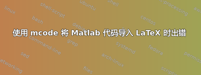 使用 mcode 将 Matlab 代码导入 LaTeX 时出错