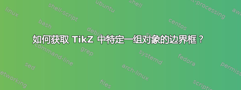 如何获取 TikZ 中特定一组对象的边界框？