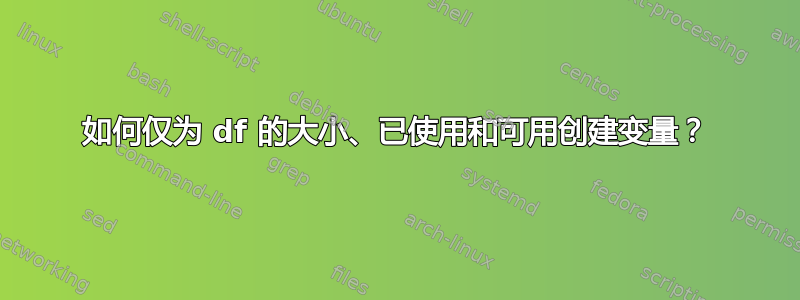 如何仅为 df 的大小、已使用和可用创建变量？