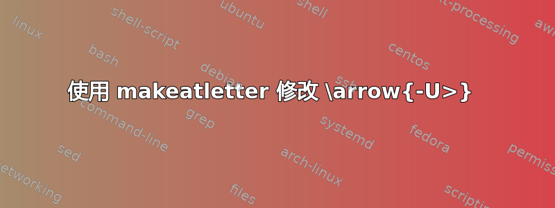 使用 makeatletter 修改 \arrow{-U>} 