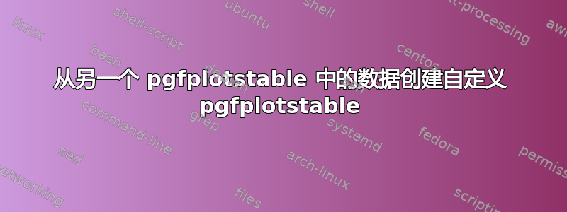 从另一个 pgfplotstable 中的数据创建自定义 pgfplotstable