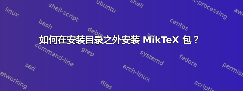 如何在安装目录之外安装 MikTeX 包？