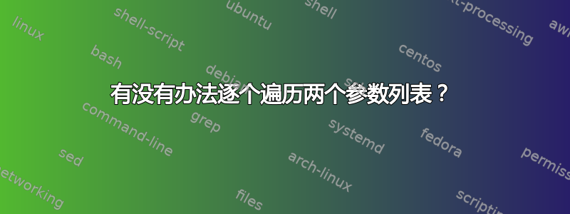 有没有办法逐个遍历两个参数列表？