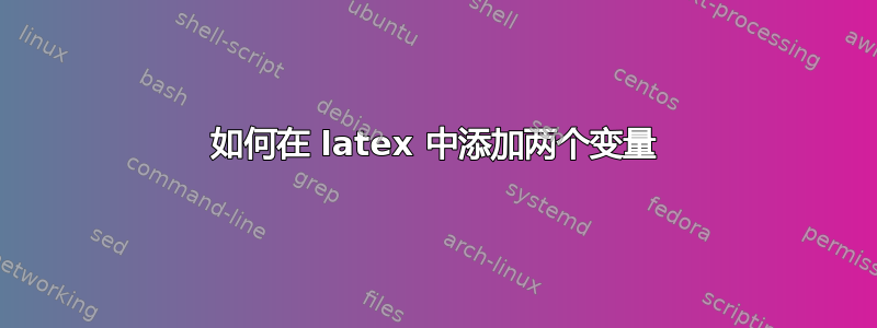 如何在 latex 中添加两个变量