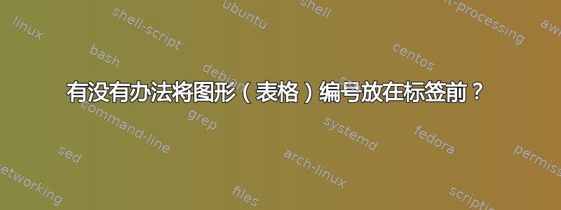 有没有办法将图形（表格）编号放在标签前？