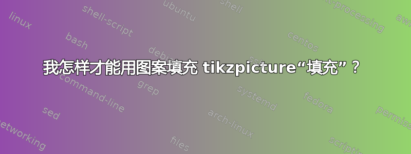 我怎样才能用图案填充 tikzpicture“填充”？