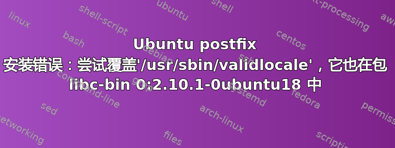 Ubuntu postfix 安装错误：尝试覆盖'/usr/sbin/validlocale'，它也在包 libc-bin 0:2.10.1-0ubuntu18 中