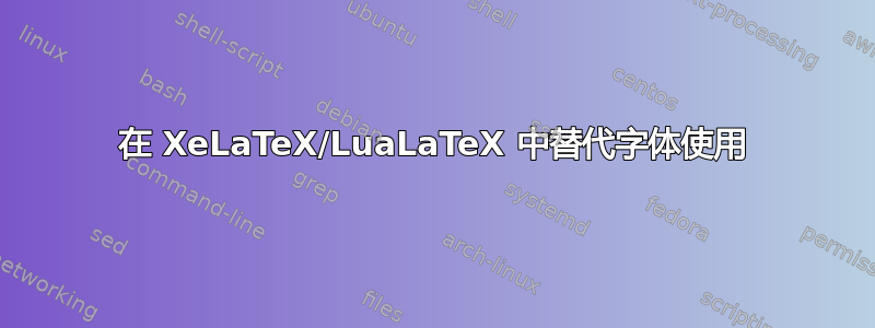 在 XeLaTeX/LuaLaTeX 中替代字体使用