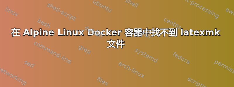 在 Alpine Linux Docker 容器中找不到 latexmk 文件