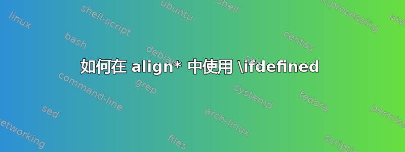 如何在 align* 中使用 \ifdefined