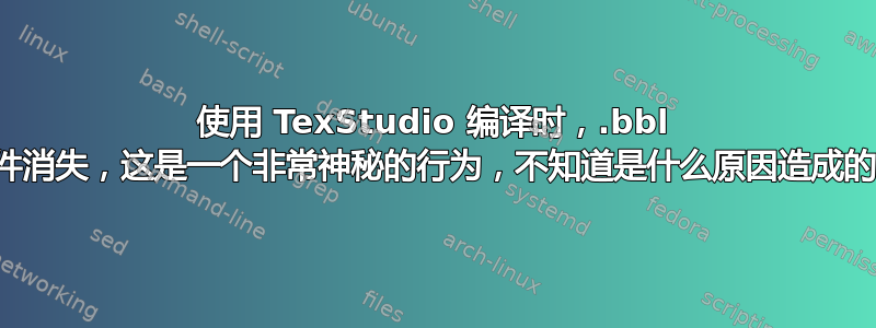 使用 TexStudio 编译时，.bbl 文件消失，这是一个非常神秘的行为，不知道是什么原因造成的！