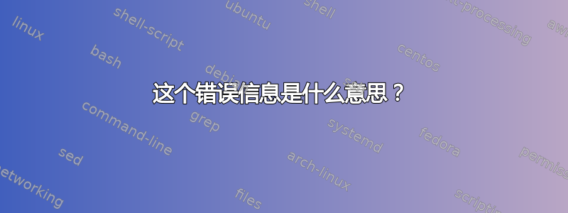 这个错误信息是什么意思？