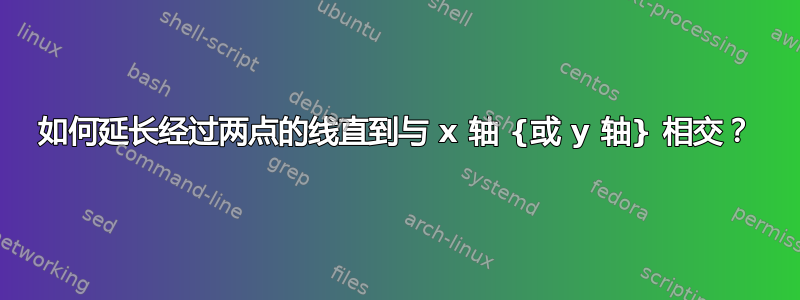 如何延长经过两点的线直到与 x 轴 {或 y 轴} 相交？