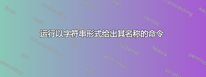 运行以字符串形式给出其名称的命令