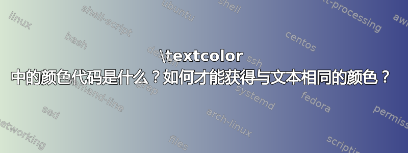 \textcolor 中的颜色代码是什么？如何才能获得与文本相同的颜色？