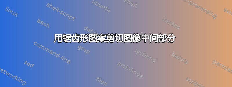 用锯齿形图案剪切图像中间部分