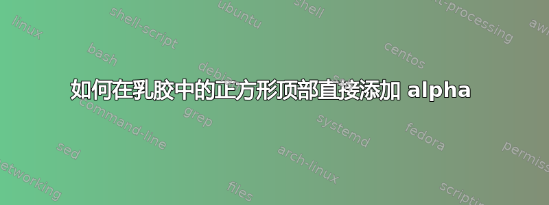 如何在乳胶中的正方形顶部直接添加 alpha