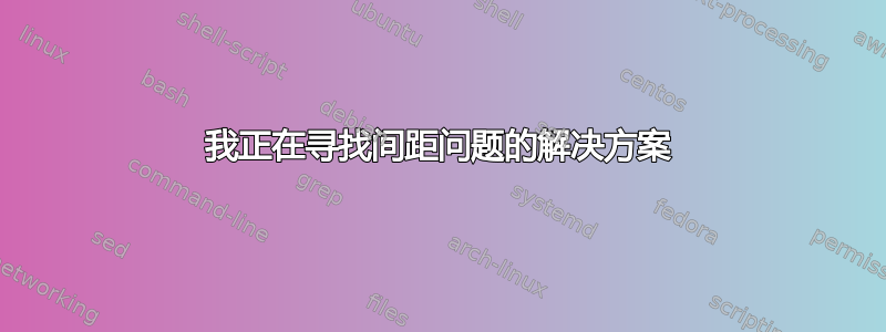 我正在寻找间距问题的解决方案