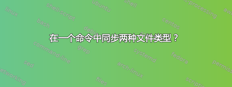 在一个命令中同步两种文件类型？