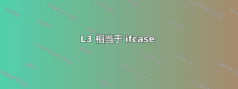 L3 相当于 ifcase