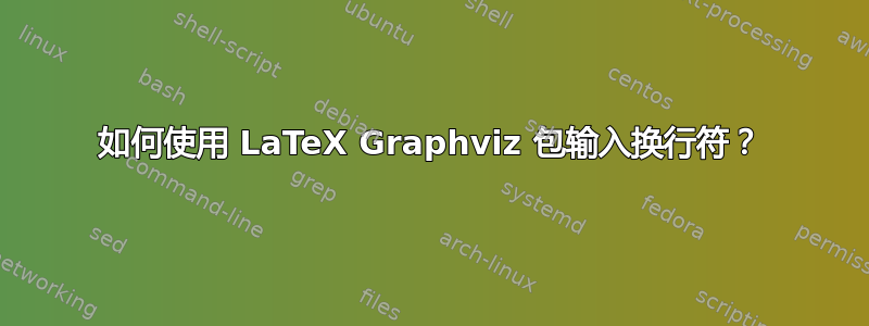 如何使用 LaTeX Graphviz 包输入换行符？