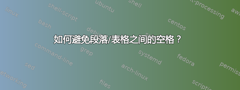 如何避免段落/表格之间的空格？