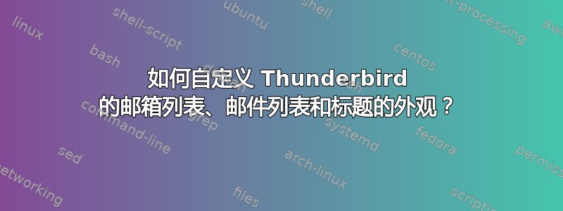 如何自定义 Thunderbird 的邮箱列表、邮件列表和标题的外观？