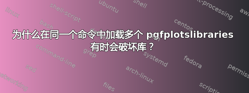 为什么在同一个命令中加载多个 pgfplotslibraries 有时会破坏库？