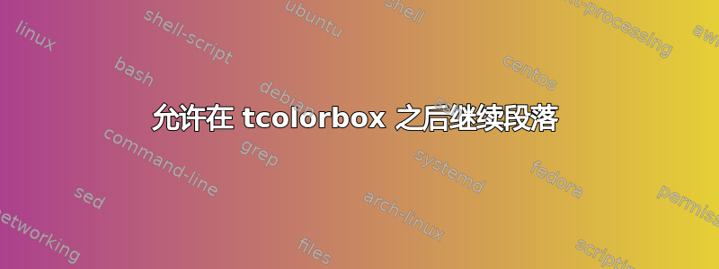 允许在 tcolorbox 之后继续段落