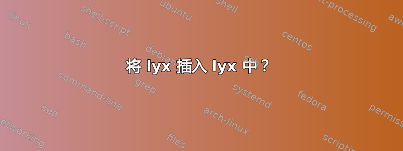 将 lyx 插入 lyx 中？