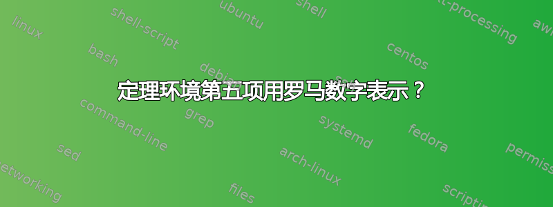 定理环境第五项用罗马数字表示？