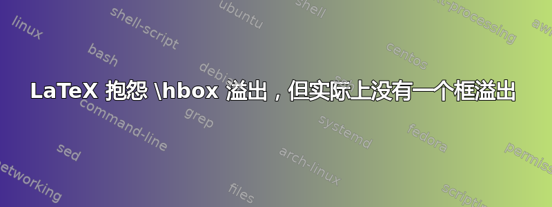 LaTeX 抱怨 \hbox 溢出，但实际上没有一个框溢出