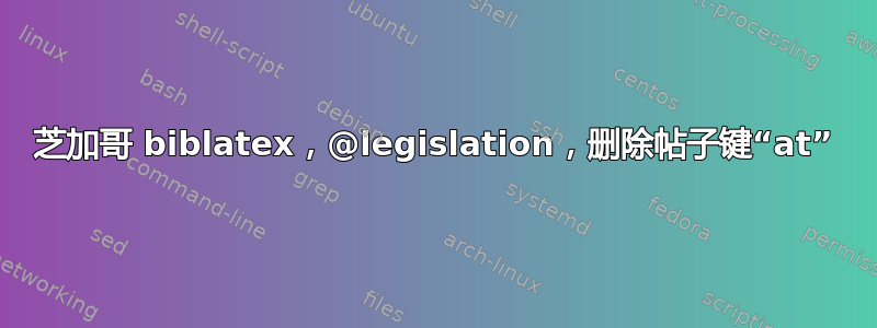 芝加哥 biblatex，@legislation，删除帖子键“at”