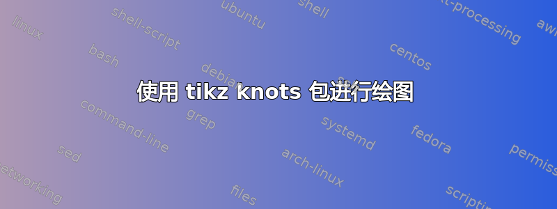 使用 tikz knots 包进行绘图