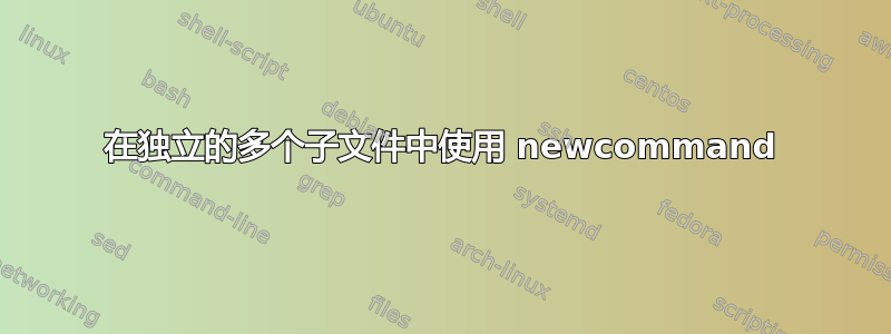 在独立的多个子文件中使用 newcommand