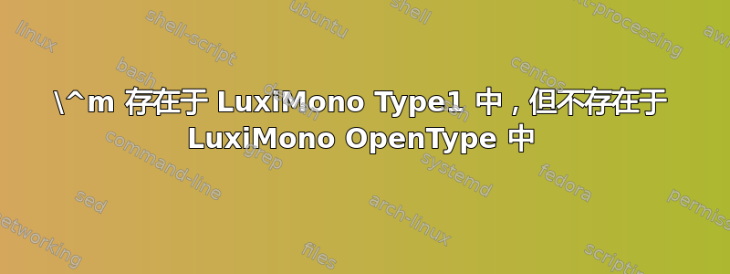 \^m 存在于 LuxiMono Type1 中，但不存在于 LuxiMono OpenType 中