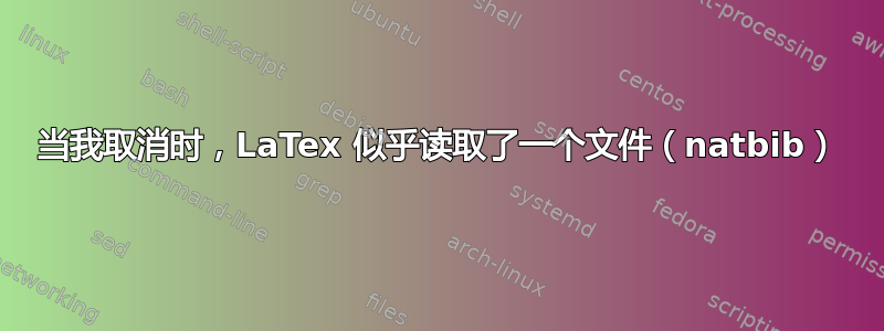 当我取消时，LaTex 似乎读取了一个文件（natbib）