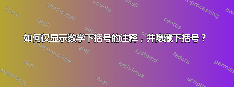 如何仅显示数学下括号的注释，并隐藏下括号？