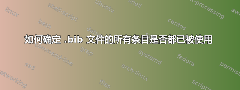 如何确定 .bib 文件的所有条目是否都已被使用