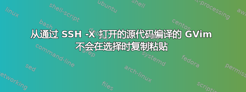 从通过 SSH -X 打开的源代码编译的 GVim 不会在选择时复制粘贴