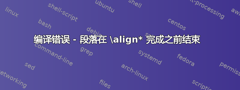 编译错误 - 段落在 \align* 完成之前结束 