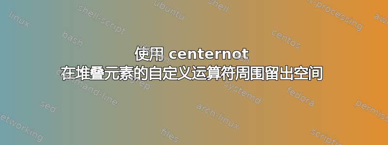 使用 centernot 在堆叠元素的自定义运算符周围留出空间