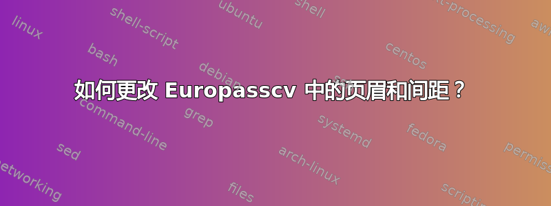 如何更改 Europasscv 中的页眉和间距？