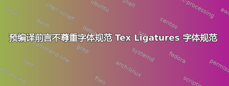 预编译前言不尊重字体规范 Tex Ligatures 字体规范