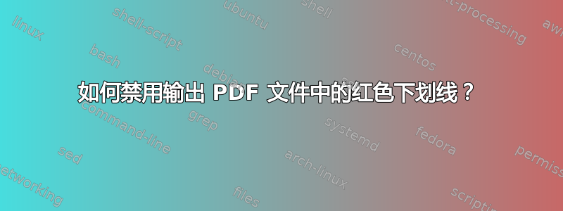 如何禁用输出 PDF 文件中的红色下划线？