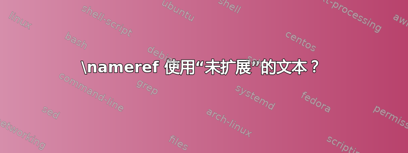 \nameref 使用“未扩展”的文本？