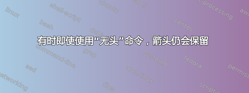 有时即使使用“无头”命令，箭头仍会保留