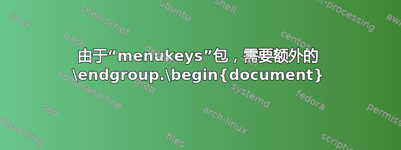 由于“menukeys”包，需要额外的 \endgroup.\begin{document}