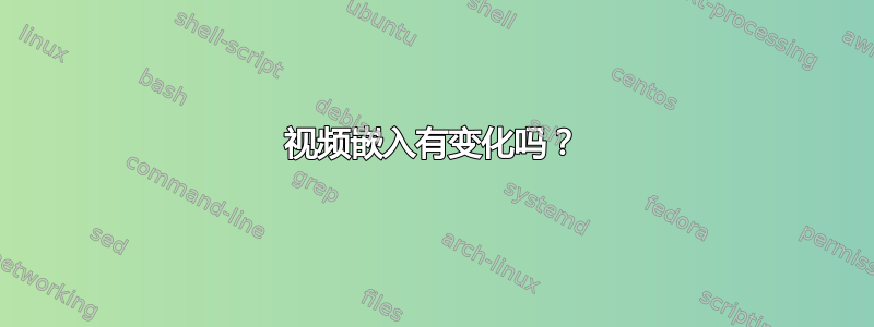 视频嵌入有变化吗？