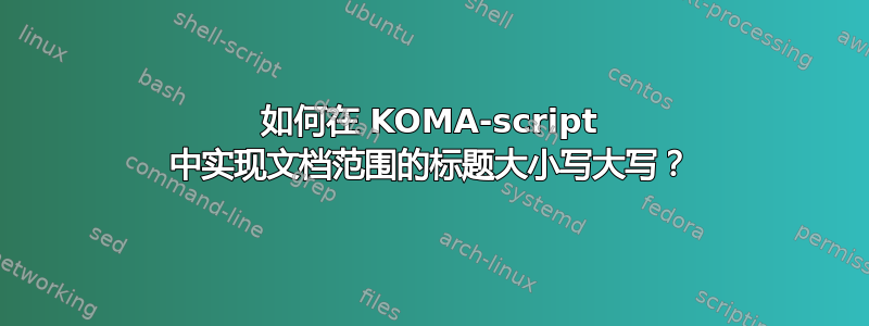 如何在 KOMA-script 中实现文档范围的标题大小写大写？